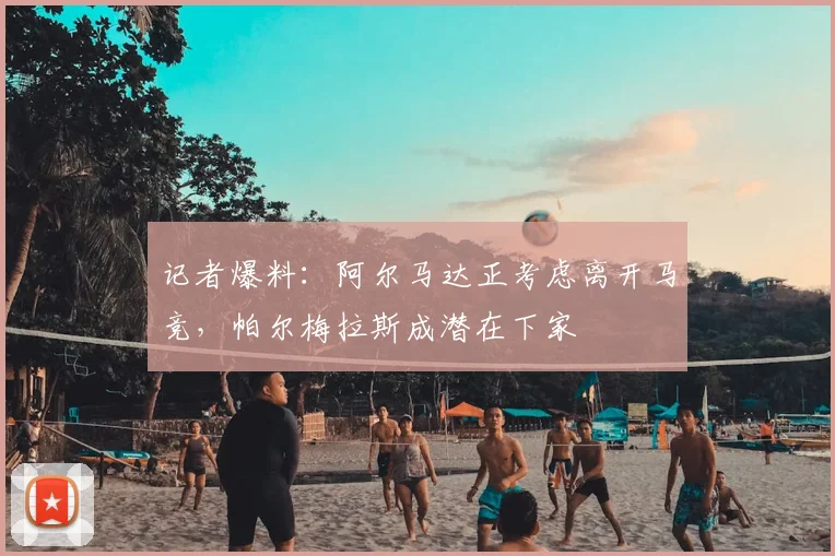 记者爆料：阿尔马达正考虑离开马竞，帕尔梅拉斯成潜在下家