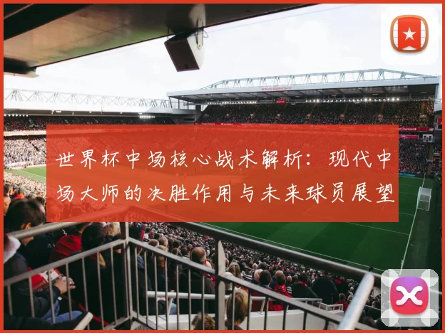 世界杯中场核心战术解析：现代中场大师的决胜作用与未来球员展望