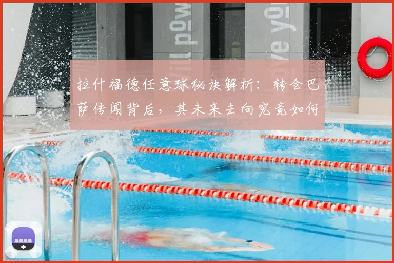 拉什福德任意球秘诀解析：转会巴萨传闻背后，其未来去向究竟如何？