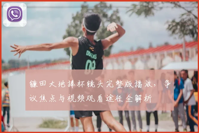 镰田大地捧杯镜头完整版播放,争议焦点与视频观看途径全解析