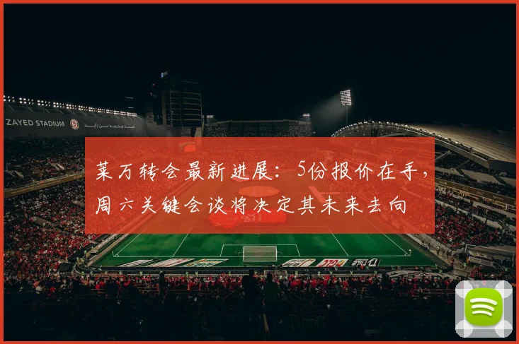 莱万转会最新进展:5份报价在手,周六关键会谈将决定其未来去向