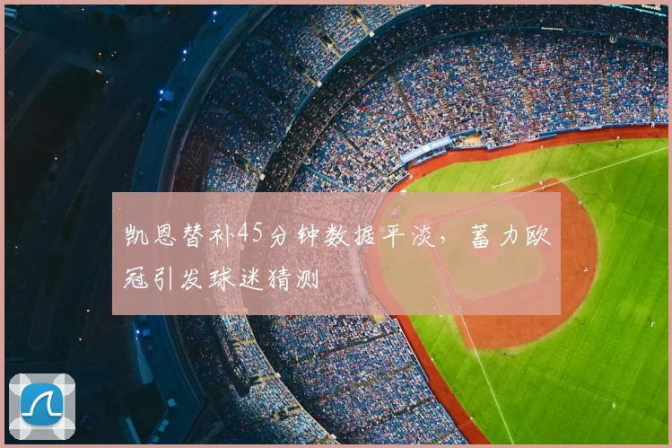 凯恩替补45分钟数据平淡,蓄力欧冠引发球迷猜测