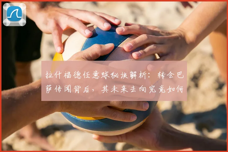 拉什福德任意球秘诀解析：转会巴萨传闻背后，其未来去向究竟如何？