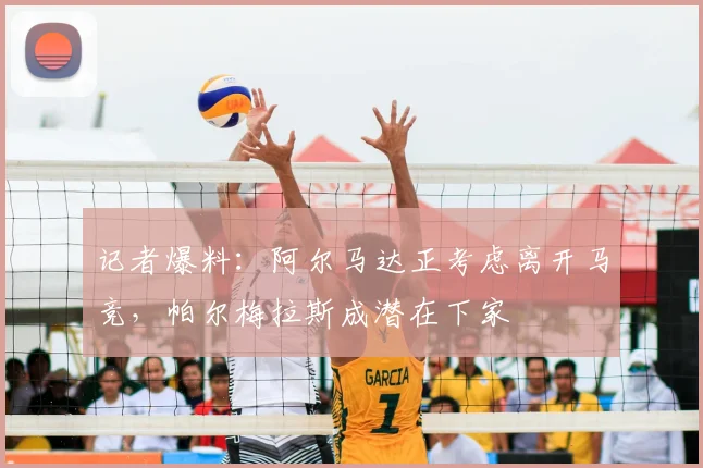 记者爆料：阿尔马达正考虑离开马竞，帕尔梅拉斯成潜在下家